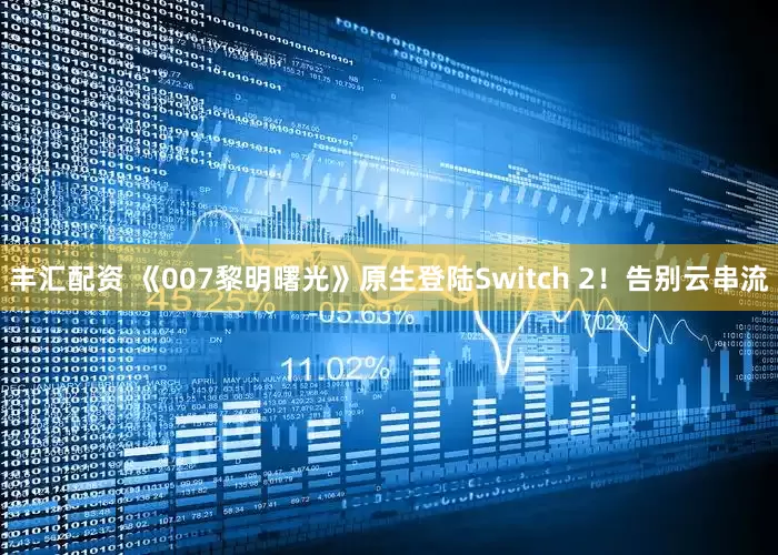 丰汇配资 《007黎明曙光》原生登陆Switch 2！告别云串流