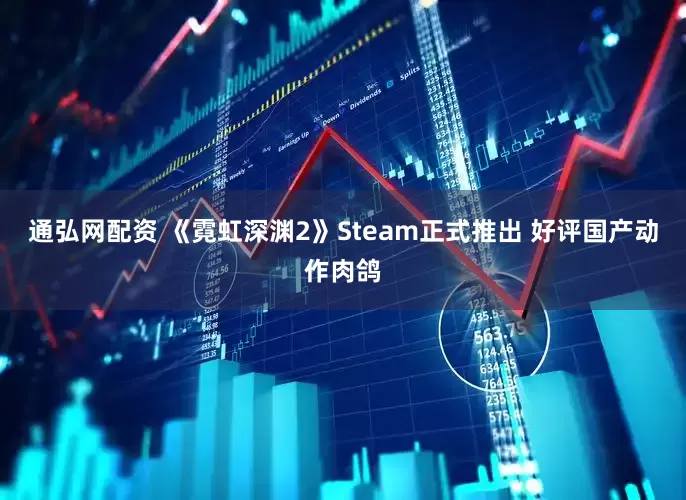 通弘网配资 《霓虹深渊2》Steam正式推出 好评国产动作肉鸽