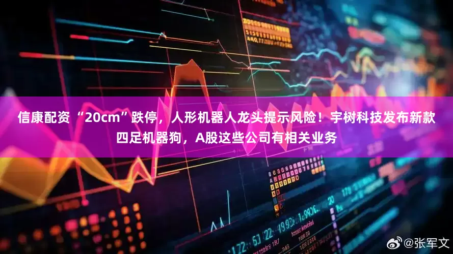 信康配资 “20cm”跌停，人形机器人龙头提示风险！宇树科技发布新款四足机器狗，A股这些公司有相关业务
