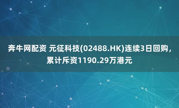 奔牛网配资 元征科技(02488.HK)连续3日回购，累计斥资1190.29万港元