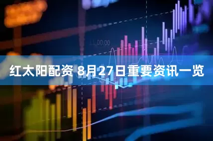 红太阳配资 8月27日重要资讯一览