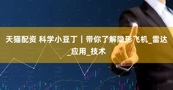 天猫配资 科学小豆丁｜带你了解隐形飞机_雷达_应用_技术