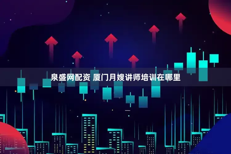 泉盛网配资 厦门月嫂讲师培训在哪里