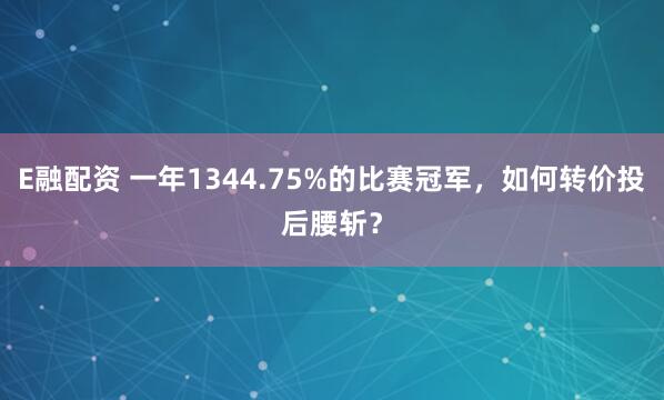 E融配资 一年1344.75%的比赛冠军，如何转价投后腰斩？
