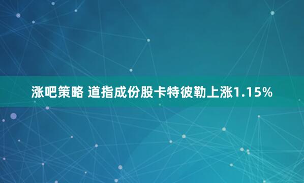 涨吧策略 道指成份股卡特彼勒上涨1.15%
