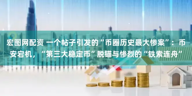 宏图网配资 一个帖子引发的“币圈历史最大惨案”：币安宕机，“第三大稳定币”脱锚与惨烈的“铁索连舟”