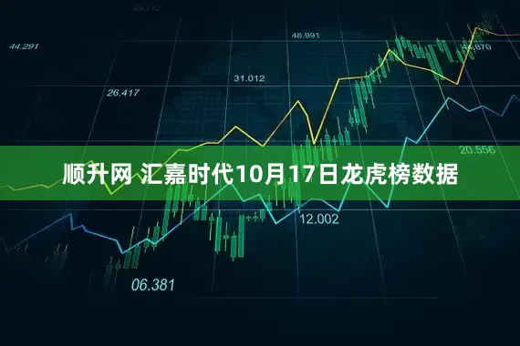 顺升网 汇嘉时代10月17日龙虎榜数据