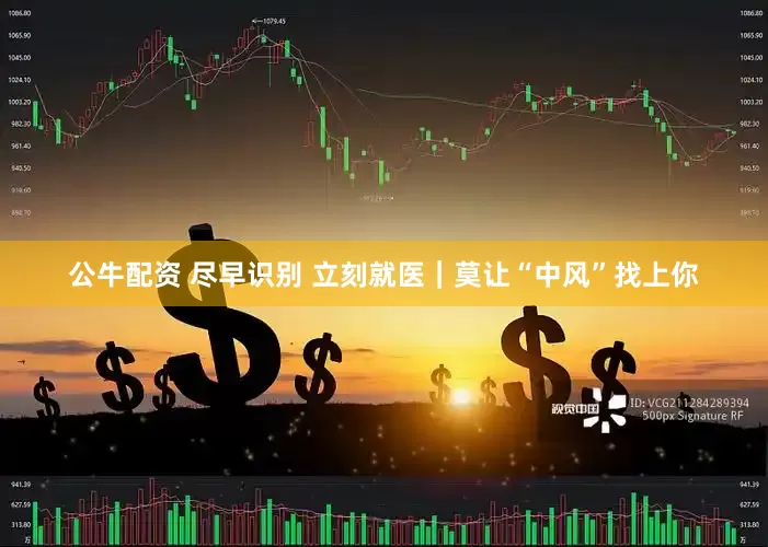 公牛配资 尽早识别 立刻就医｜莫让“中风”找上你