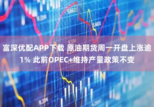 富深优配APP下载 原油期货周一开盘上涨逾1% 此前OPEC+维持产量政策不变