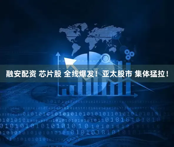 融安配资 芯片股 全线爆发！亚太股市 集体猛拉！