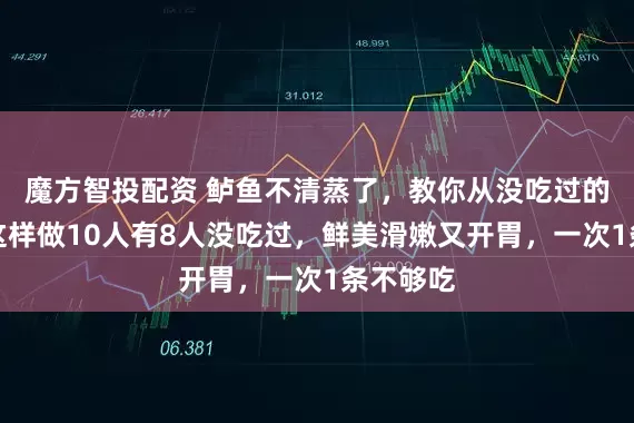 魔方智投配资 鲈鱼不清蒸了，教你从没吃过的做法，这样做10人有8人没吃过，鲜美滑嫩又开胃，一次1条不够吃