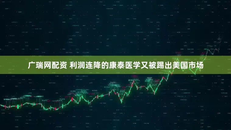 广瑞网配资 利润连降的康泰医学又被踢出美国市场