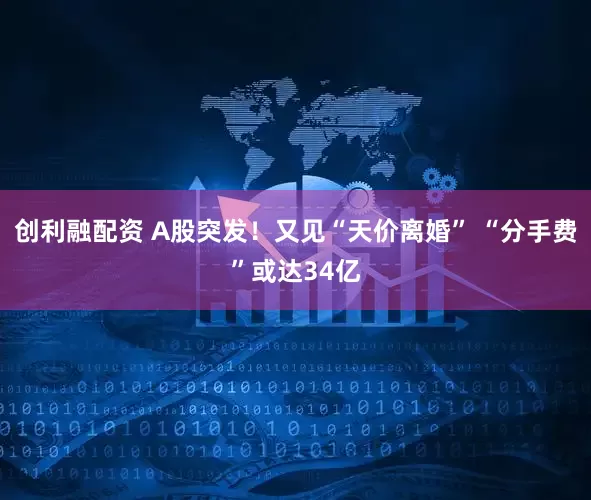 创利融配资 A股突发！又见“天价离婚” “分手费”或达34亿